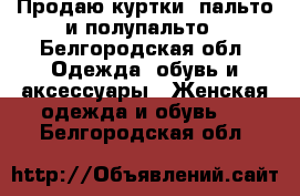 Продаю куртки, пальто и полупальто - Белгородская обл. Одежда, обувь и аксессуары » Женская одежда и обувь   . Белгородская обл.